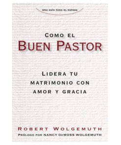 Como el Buen Pastor: Lidera tu matrimonio con amor y gracia por Robert Wolgemuth