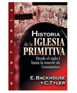 Libro Historia de la Iglesia Primitiva – Desde el Siglo I hasta la muerte de Constantino por E. Backhouse y C. Tyler